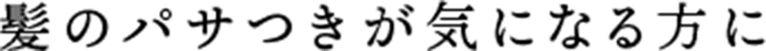 髪のパサつきが気になる方に